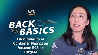 Back to Basics: Observability of Container Metrics on Amazon ECS on Fargate