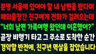 (실화사연) 분명 서울에 있어야 할 내 남편을 봤다며 해외출장 간 친구에게 전화오는데 "가족여행 왔던데 이혼했어?" 곧장 비행기 타고 도착한 순간 경악할 반전에 친구년 멱살 잡는데