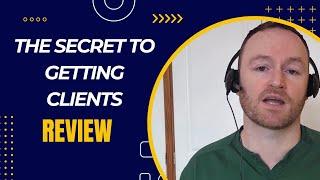 The Secret to Getting Clients Review + 4 Bonuses To Make It Work FASTER!