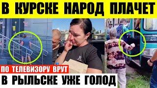 В Курске народ плачет. В Рыльске начался голод магазины закрыты. В Льгове эвакуация.