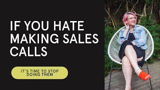 If You Hate Making Sales Calls, It’s Time to Stop Doing Them