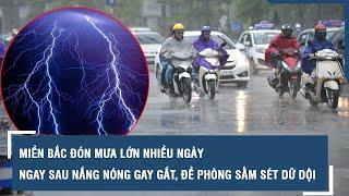 Miền Bắc đón mưa lớn nhiều ngày ngay sau nắng nóng gay gắt, đề phòng sấm sét dữ dội l VTs