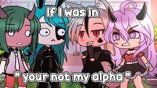  If I was in " your not my alpha "  (Gacha Life)