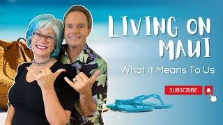 Living On Maui Hawaii | What It Means To Us | Maui Hawaii Real Estate