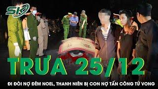 Trưa 25/12: Đi đòi nợ 700 nghìn đêm Noel, nam thanh niên bị con nợ rút hung khí tấn công tử vong