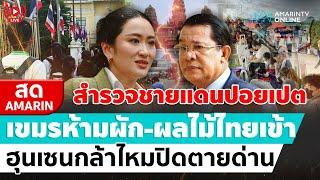 [ LIVE ] สำรวจชายแดนปอยเปต เขมรห้ามผัก-ผลไม้ไทยเข้า ฮุนเซนกล้าไหมปิดตายด่าน | สดอมรินทร์