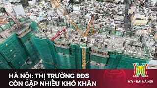 Hà Nội: Thị trường BĐS còn gặp nhiều khó khăn | Tin tức
