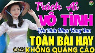 TRÁCH AI VÔ TÌNH  LK Nhạc Vàng Xưa Toàn Bài Hay KHÔNG QUẢNG CÁO - Mở Thật To Cho Cả Làng Cùng Nghe