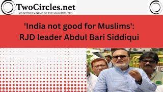 'India not good for Muslims:' says RJD leader Abdul Bari Siddiqui; sparks row | twocirclesTV