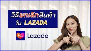 ยกเลิกสินค้า Lazada | ทำไมกดยกเลิกสินค้าไม่ได้ | Lazada | ลาซาด้า