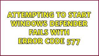 Attempting to start Windows Defender fails with error code 577