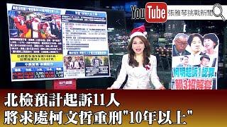 《北檢預計起訴11人 將求處柯文哲重刑"10年以上"》【2024.12.25『1800年代晚報 張雅琴說播批評』】