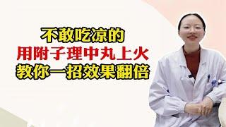 不敢吃凉的，用附子理中丸上火，教你一招效果翻倍！