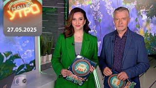 "Наше Утро" ОНТ | 27.05.2025 | Полный выпуск программы