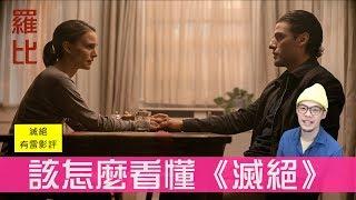 該怎麼看懂《滅絕》Annihilation【羅比】爆雷影評