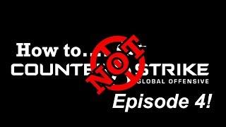 How Not To CS:GO: Episode 4