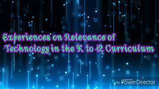 Experiences on Relevance of Technology in the K to 12 Curriculum (Angel Mae Rosco & Marilyn Jadion)