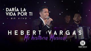 Daría la Vida Por Ti - Hebert Vargas - "Mi Historia Musical"