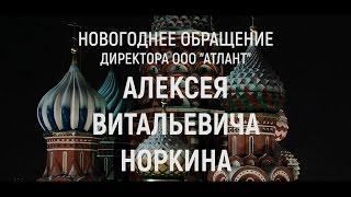 НОВОГОДНЕЕ ОБРАЩЕНИЕ ДИРЕКТОРА "ООО АТЛАНТ" - НОРКИНА АЛЕКСЕЯ ВИТАЛЬЕВИЧА