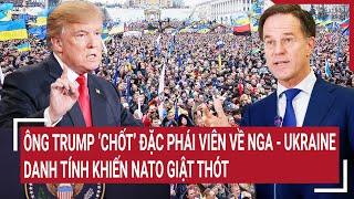 Thời sự quốc tế: Ông Trump ‘chốt’ đặc phái viên về Nga-Ukraine, danh tính khiến NATO giật thót