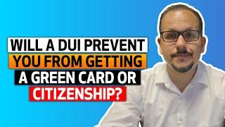 Will a DUI prevent you from getting a green card or citizenship?