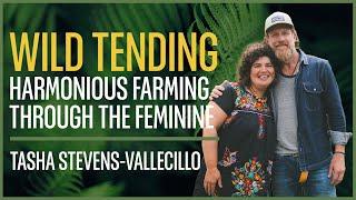 Wild Tending, Harmonious Farming Through The Feminine, A conversation with Tasha Stevens-Vallecillo