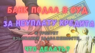 Банк  подал в суд  за неуплату кредита и требует взыскания задолженности. Что делать?