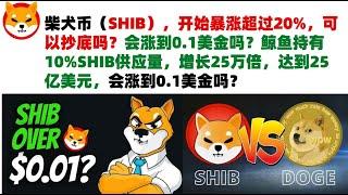 柴犬币（SHIB），开始暴涨超过20%，可以抄底吗？会涨到0.1美金吗？鲸鱼持有10%SHIB供应量，增长25万倍，达到25亿美元，最初投资仅1万美元，会涨到0.1美金吗？柴犬币|屎币行情分析！