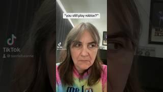 “you still play roblox?”