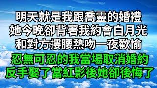 明天就是我跟喬靈的婚禮，她今晚卻背著我約會白月光，和對方摟腰熱吻一夜歡愉，忍無可忍的我當場取消婚約，反手娶了當紅影後她卻後悔了【三味時光】#落日溫情#情感故事#花開富貴#深夜淺讀#爽文