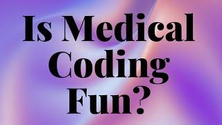 IS MEDICAL CODING FUN?