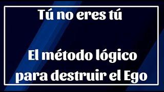 Tú no eres tú ! El metodo lógico para destruir el Ego el "Yo"