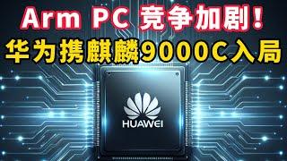 华为携麒麟 9000C 芯片入局，Arm PC 竞争加剧！