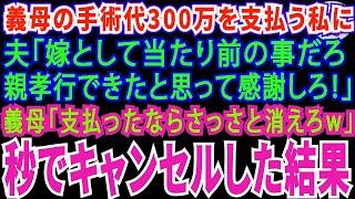 【スカッとする話】義母の手術代300万を支払う私に夫「嫁として当たり前のことだろ？親孝行できたと思って感謝しろw」義母「支払ったならさっさと消えろw」秒でキャンセルしてやった結果【修羅場】