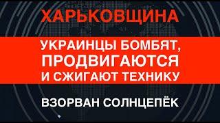 Харьковщина: ВСУ разбомбили и оттеснили врага. Взорван Солнцепёк и другая техника РФ
