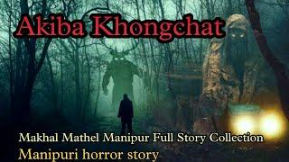 Akiba Khongchat || Manipuri horror story || Makhal Mathel Manipur Full Story Collection