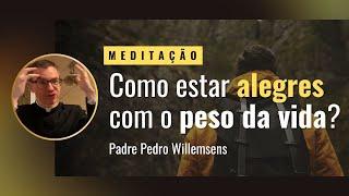 Meditação: Como estar alegres com o peso da vida?