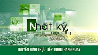  [Trực tiếp] Bản tin #Nhậtkýcuộcsống ngày 19/05/2024