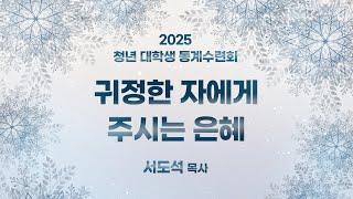 2. 귀정한 자에게 주시는 은혜 ( 2025년 1월 1일(수) - 서도석 목사) 생명의말씀선교회 2025 청년 동계수련회 / 생명선 / 생말선 / 대한예수교침례회