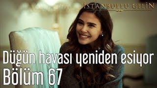 İstanbullu Gelin 67. Bölüm - Düğün Havası Yeniden Esiyor