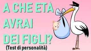 A CHE ETÀ AVRAI DEI FIGLI? UNA FAMIGLIA TUTTA TUA? (Test di personalità)