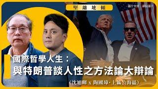 【堅離地傾｜國際關係生活教室｜國際哲學人生 002A】與特朗普談人性之方法論大辯論（沈旭暉 x 陶國璋・上篇公海區）