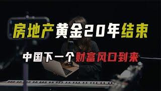 房地产的黄金20年结束，中国下一个财富风口到来，普通人也能抓住