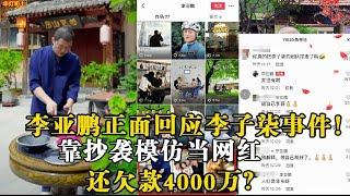 李亚鹏正面回应李子柒事件！我只是模仿没有抄袭，再说我还欠款4000万你来帮我还吗？