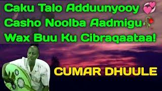 Cumar Dhuule | caku tala aduunyo | ma cirbaaba kuu da'ay | casho noolba aadmigu | Cumar Dhuule Cali
