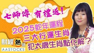 【七師傅 2025 蛇年生肖運程】三大行運生肖！4個犯太歲生肖 可以點化解？新一年財位喺邊個位？︱中文字幕︱七師傅︱2025年運勢︱EP3︱AASTOCKS