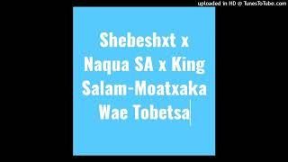 Shebeshxt x Naqua SA x King Salam-Moatxaka Wae Tobetsa (Original Audio)