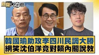 韓國瑜助攻李四川民調大勝 網笑沈伯洋竟對賴內閣說教 新聞大白話 20240618