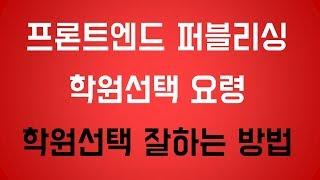 [프론트엔드 퍼블리싱과 개발] 학원선택 요령 확실히 바로알기