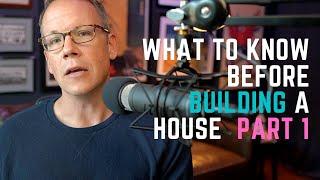 What to Know Before Building a House - Part 1